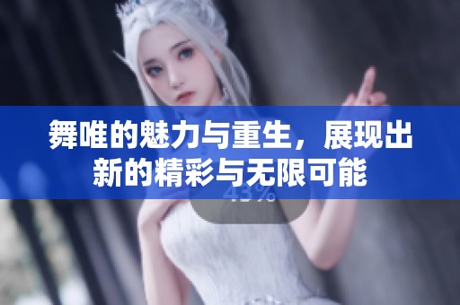 舞唯的魅力与重生，展现出新的精彩与无限可能