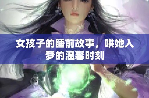 女孩子的睡前故事，哄她入梦的温馨时刻