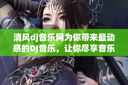 清风dj音乐网为你带来最动感的DJ音乐，让你尽享音乐的魅力与激情