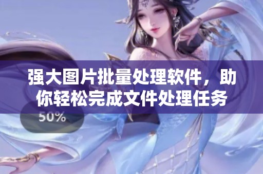 强大图片批量处理软件，助你轻松完成文件处理任务