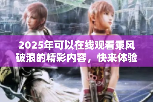 2025年可以在线观看乘风破浪的精彩内容，快来体验吧