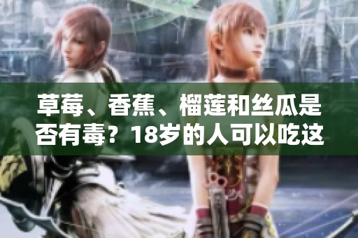草莓、香蕉、榴莲和丝瓜是否有毒？18岁的人可以吃这些吗？