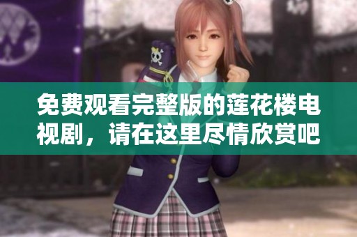 免费观看完整版的莲花楼电视剧，请在这里尽情欣赏吧
