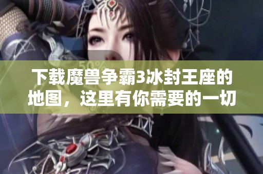 下载魔兽争霸3冰封王座的地图，这里有你需要的一切资源与信息