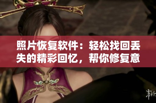 照片恢复软件：轻松找回丢失的精彩回忆，帮你修复意外损失的珍贵瞬间