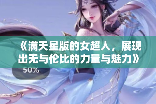 《满天星版的女超人，展现出无与伦比的力量与魅力》