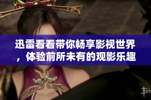 迅雷看看带你畅享影视世界，体验前所未有的观影乐趣和精彩内容