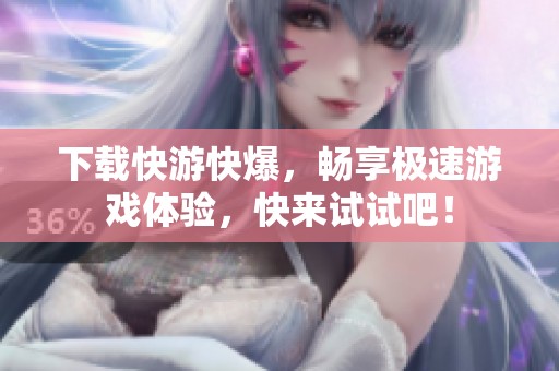 下载快游快爆，畅享极速游戏体验，快来试试吧！
