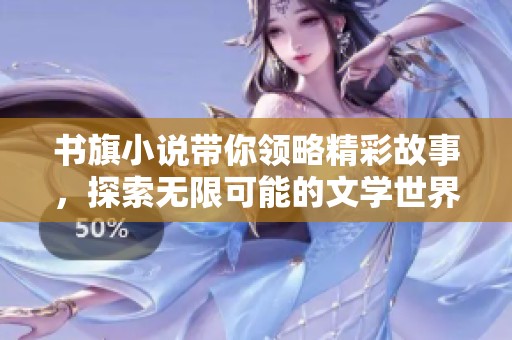 书旗小说带你领略精彩故事，探索无限可能的文学世界