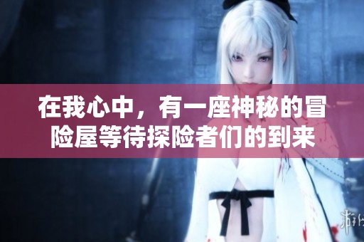 在我心中，有一座神秘的冒险屋等待探险者们的到来