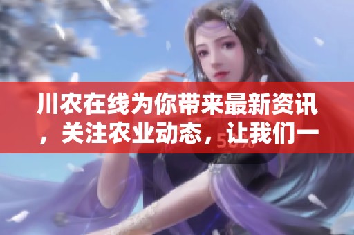 川农在线为你带来最新资讯，关注农业动态，让我们一起探索农业的未来