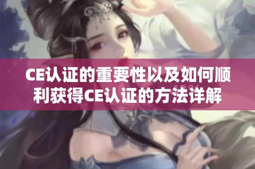 CE认证的重要性以及如何顺利获得CE认证的方法详解