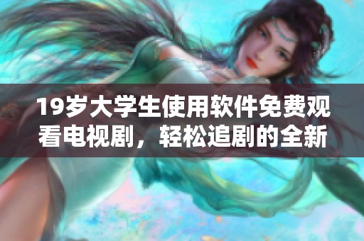 19岁大学生使用软件免费观看电视剧，轻松追剧的全新体验