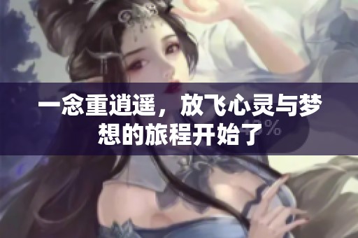 一念重逍遥，放飞心灵与梦想的旅程开始了