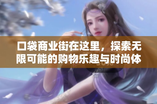 口袋商业街在这里，探索无限可能的购物乐趣与时尚体验
