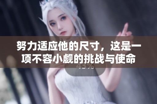 努力适应他的尺寸，这是一项不容小觑的挑战与使命