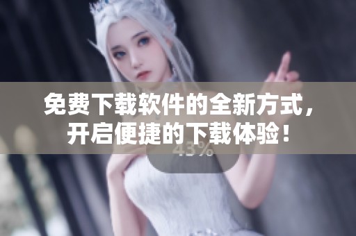 免费下载软件的全新方式，开启便捷的下载体验！