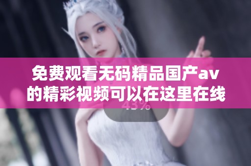 免费观看**精品国产**的精彩视频可以在这里在线观看