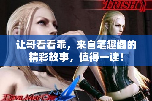 让哥看看乖，来自笔趣阁的精彩故事，值得一读！