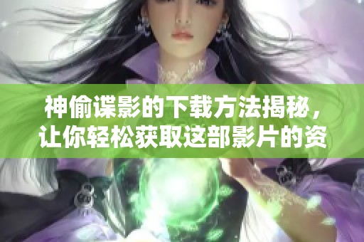 神偷谍影的下载方法揭秘，让你轻松获取这部影片的资源