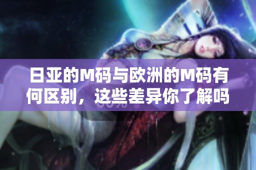 日亚的M码与欧洲的M码有何区别，这些差异你了解吗