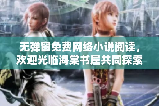 无弹窗免费网络小说阅读，欢迎光临海棠书屋共同探索精彩故事