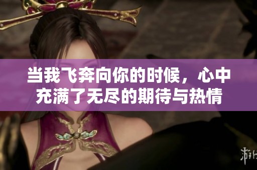 当我飞奔向你的时候，心中充满了无尽的期待与热情