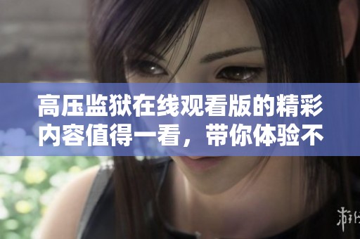 高压监狱在线观看版的精彩内容值得一看，带你体验不同寻常的监狱生活