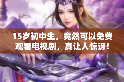 15岁初中生，竟然可以免费观看电视剧，真让人惊讶！