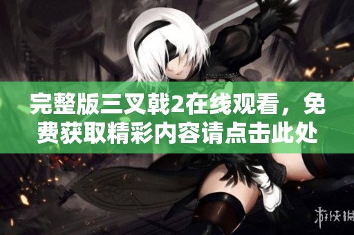 完整版三叉戟2在线观看，免费获取精彩内容请点击此处观看