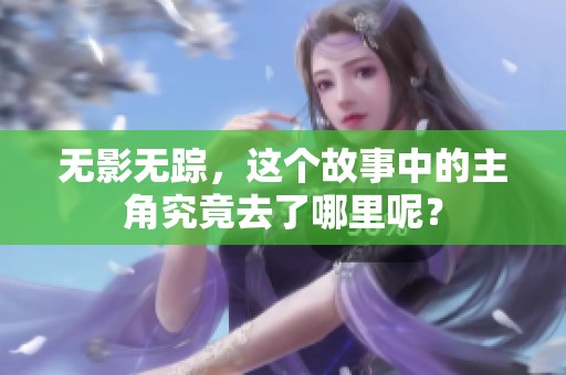 无影无踪，这个故事中的主角究竟去了哪里呢？