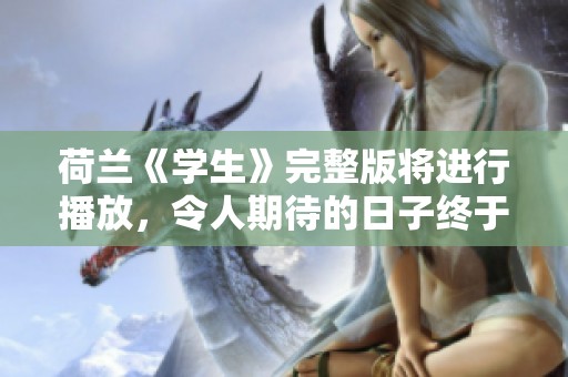 荷兰《学生》完整版将进行播放，令人期待的日子终于到来了