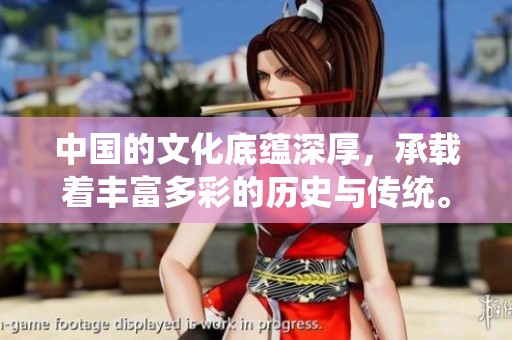 中国的文化底蕴深厚，承载着丰富多彩的历史与传统。
