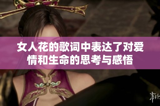 女人花的歌词中表达了对爱情和生命的思考与感悟