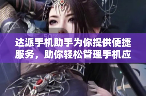 达派手机助手为你提供便捷服务，助你轻松管理手机应用与数据
