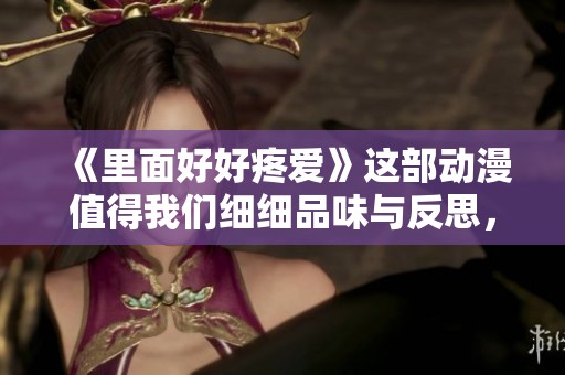 《里面好好疼爱》这部动漫值得我们细细品味与反思，带给我们无尽的感动与温暖。
