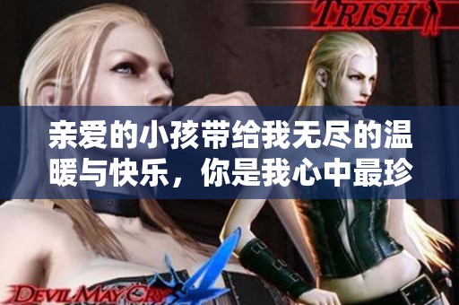 亲爱的小孩带给我无尽的温暖与快乐，你是我心中最珍贵的存在
