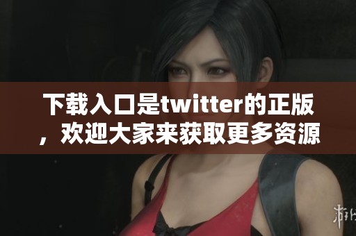下载入口是twitter的正版，欢迎大家来获取更多资源！