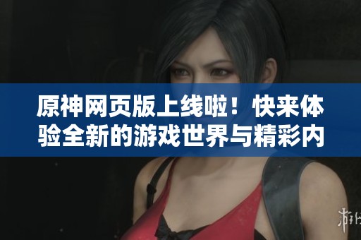 原神网页版上线啦！快来体验全新的游戏世界与精彩内容！