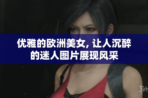 优雅的欧洲美女, 让人沉醉的迷人图片展现风采