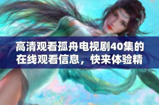 高清观看孤舟电视剧40集的在线观看信息，快来体验精彩剧情吧