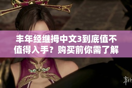 丰年经继拇中文3到底值不值得入手？购买前你需了解的关键因素！