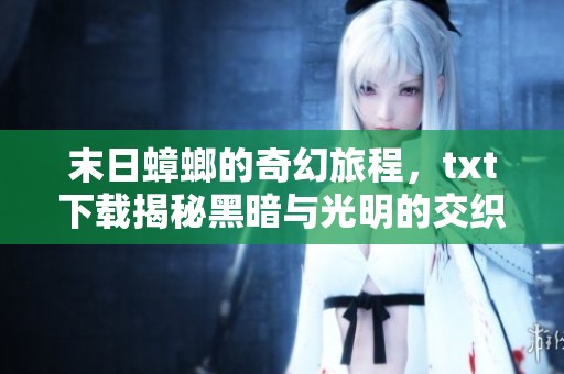 末日蟑螂的奇幻旅程，txt下载揭秘黑暗与光明的交织