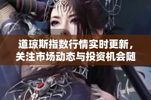 道琼斯指数行情实时更新，关注市场动态与投资机会随时掌握！