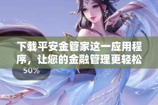 下载平安金管家这一应用程序，让您的金融管理更轻松便捷