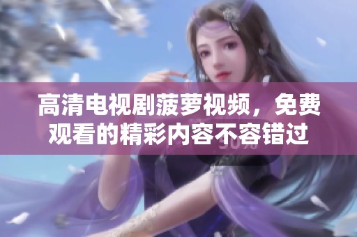 高清电视剧菠萝视频，免费观看的精彩内容不容错过