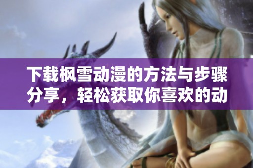 下载枫雪动漫的方法与步骤分享，轻松获取你喜欢的动漫作品