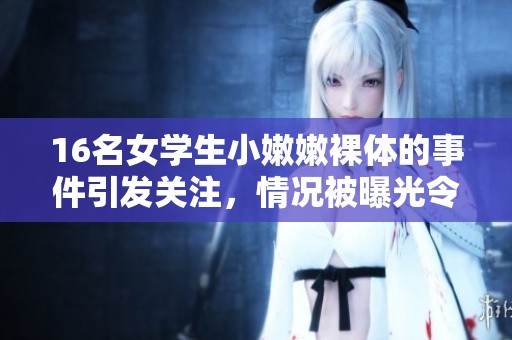 16名女学生小嫩嫩裸体的事件引发关注，情况被曝光令人震惊