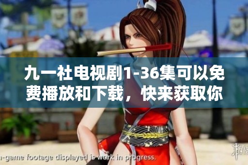 九一社电视剧1-36集可以免费播放和下载，快来获取你的观剧资源！