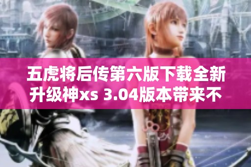 五虎将后传第六版下载全新升级神xs 3.04版本带来不一样的游戏体验